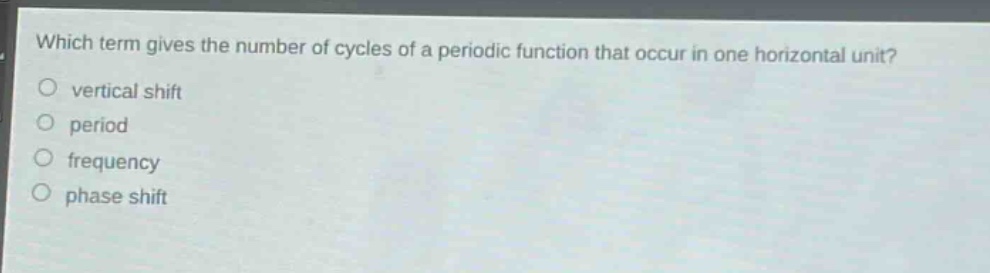 which term gives the number of cycles of a periodic function that occur in one horizontal unit?\no vertical shift\no period\no frequency\no phase shift