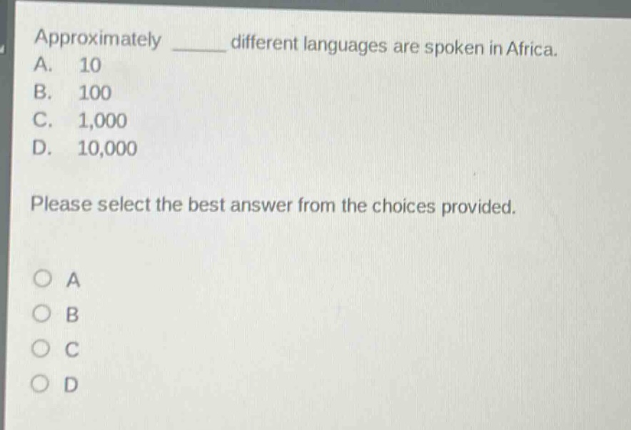 approximately ____ different languages are spoken in africa.\na. 10\nb. 100\nc. 1,000\nd. 10,000\nplease select the best answer from the choices provided.