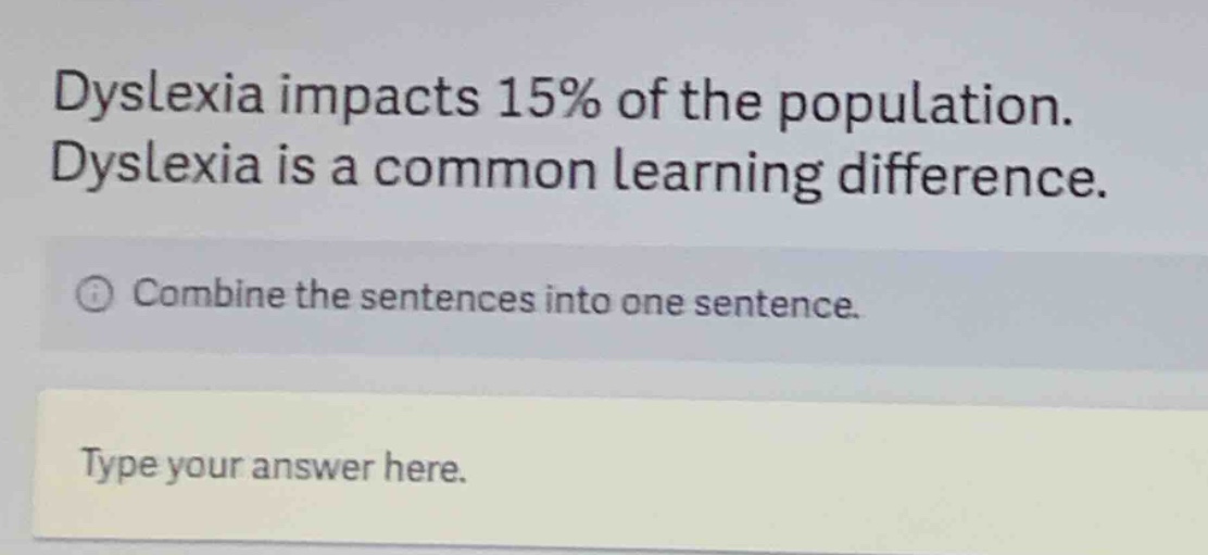 dyslexia impacts 15% of the population. dyslexia is a common learning difference. combine the sentences into one sentence. type your answer here.