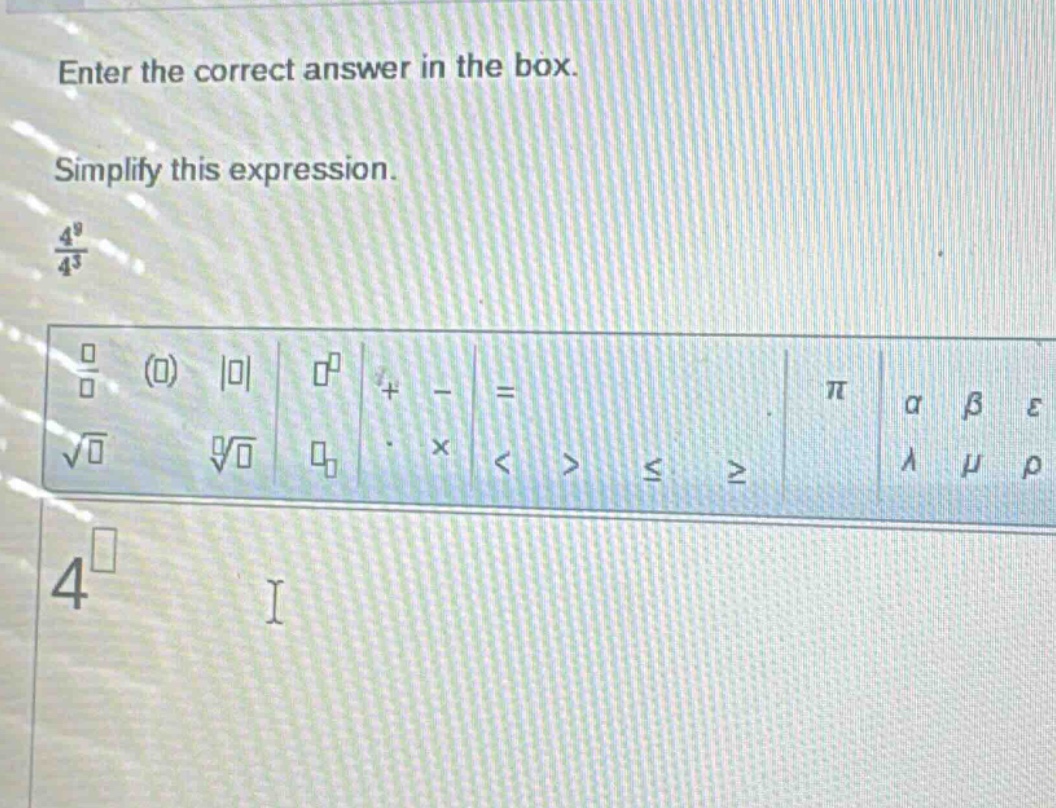 enter the correct answer in the box. simplify this expression. $\frac{4^{9}}{4^{3}}$