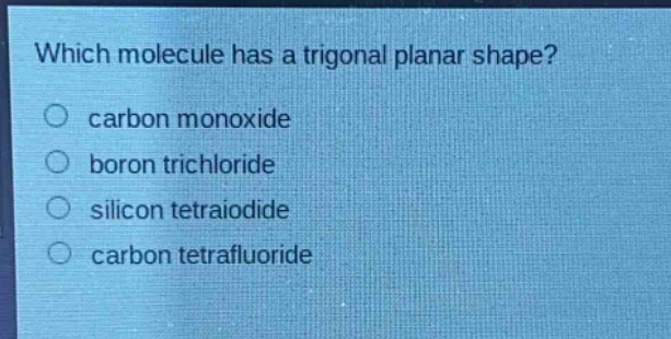 which molecule has a trigonal planar shape?\ncarbon monoxide\nboron trichloride\nsilicon tetraiodide\ncarbon tetrafluoride