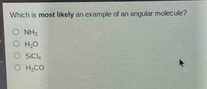 which is most likely an example of an angular molecule?\no nh₃\no h₂o\no sicl₄\no h₂co