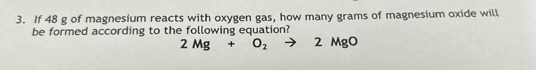 3. if 48 g of magnesium reacts with oxygen gas, how many grams of magnesium oxide will be formed according to the following equation? 2 mg + o₂ → 2 mgo