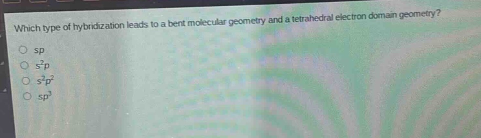 which type of hybridization leads to a bent molecular geometry and a tetrahedral electron - domain geometry?\no sp\no s²p\no s²p²\no sp³