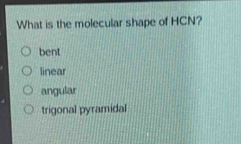 what is the molecular shape of hcn?\n○ bent\n○ linear\n○ angular\n○ trigonal pyramidal