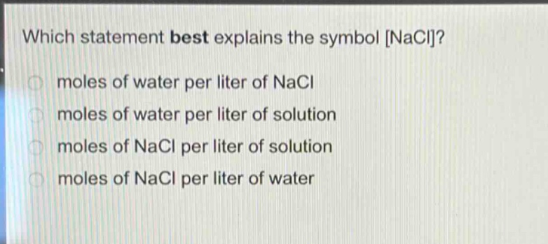 which statement best explains the symbol nacl?\n moles of water per liter of nacl\n moles of water per liter of solution\n moles of nacl per liter of solution\n moles of nacl per liter of water