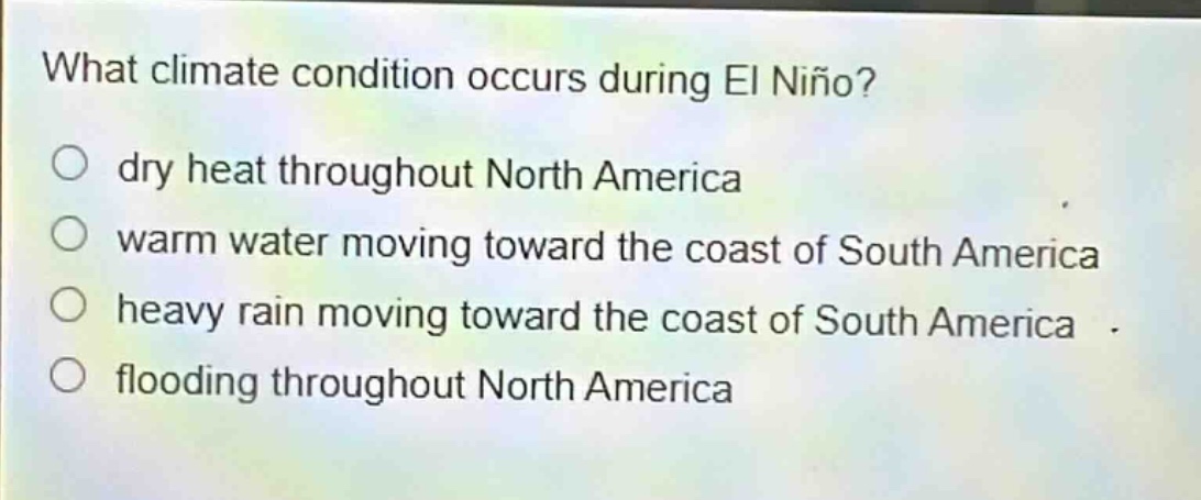 what climate condition occurs during el niño?\n○ dry heat throughout north america\n○ warm water moving toward the coast of south america\n○ heavy rain moving toward the coast of south america\n○ flooding throughout north america