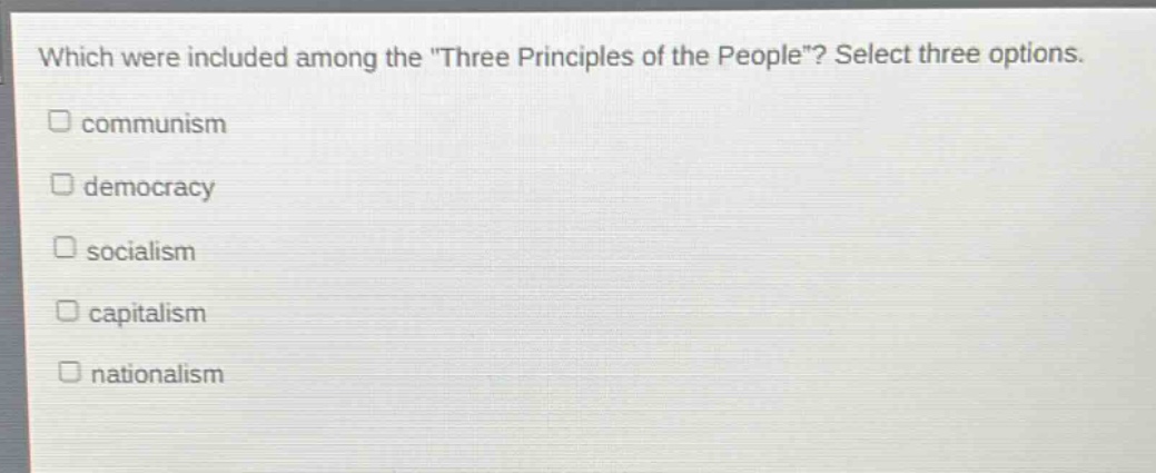 which were included among the \three principles of the people\? select three options.\ncommunism\ndemocracy\nsocialism\ncapitalism\nnationalism