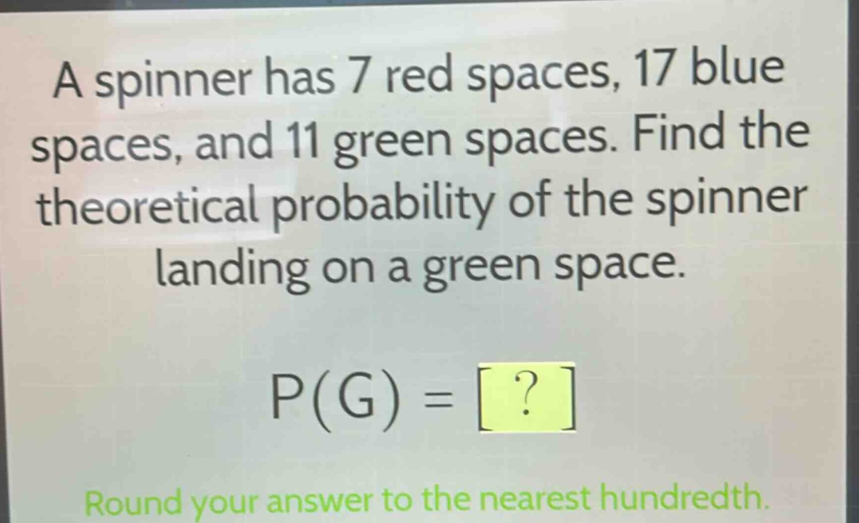 a spinner has 7 red spaces, 17 blue spaces, and 11 green spaces. find the theoretical probability of the spinner landing on a green space. p(g) = ? round your answer to the nearest hundredth.