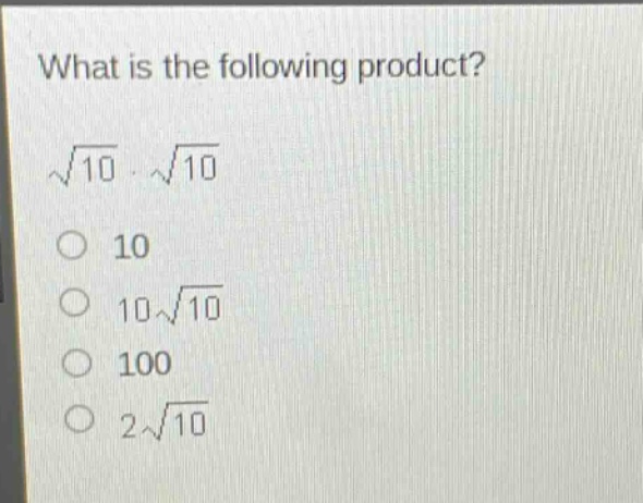 what is the following product?\n$sqrt{10}cdotsqrt{10}$\n10\n$10sqrt{10}$\n100\n$2sqrt{10}$