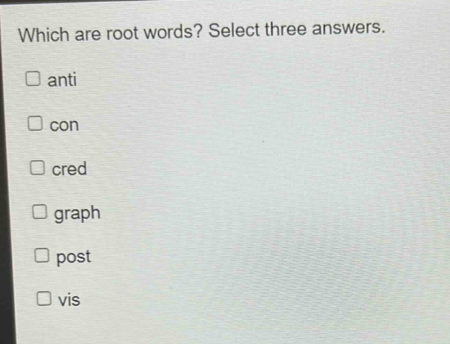 which are root words? select three answers.\n□ anti\n□ con\n□ cred\n□ graph\n□ post\n□ vis