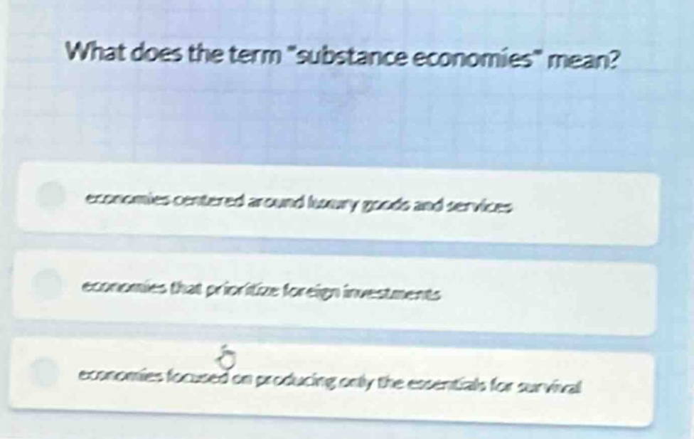 what does the term \substance economies\ mean?\neconomies centered around luxury goods and services\neconomies that prioritize foreign investments\neconomies focused on producing only the essentials for survival