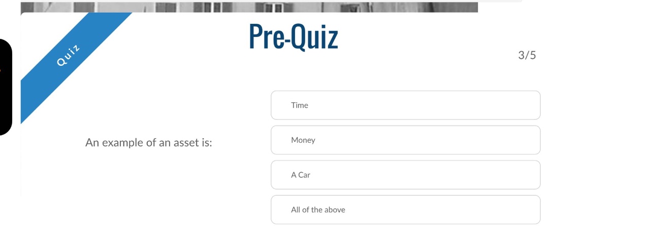 pre - quiz\n3/5\nan example of an asset is:\ntime\nmoney\na car\nall of the above