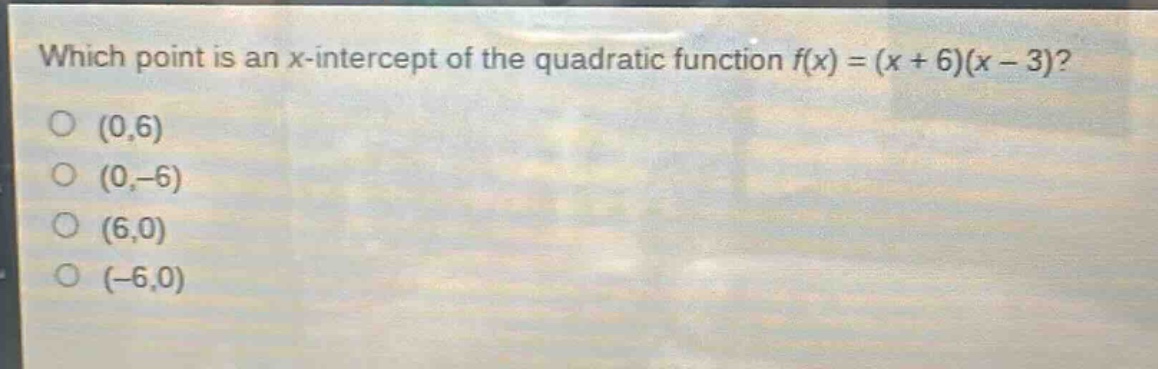 which point is an x - intercept of the quadratic function f(x)=(x + 6)(x - 3)?\n(0,6)\n(0, - 6)\n(6,0)\n(-6,0)