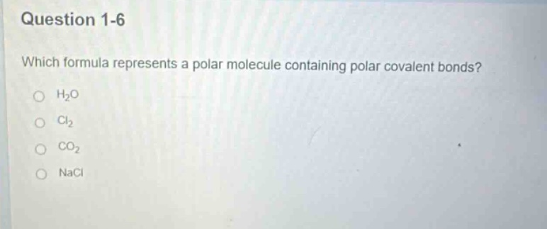 question 1-6\nwhich formula represents a polar molecule containing polar covalent bonds?\no h₂o\no cl₂\no co₂\no nacl