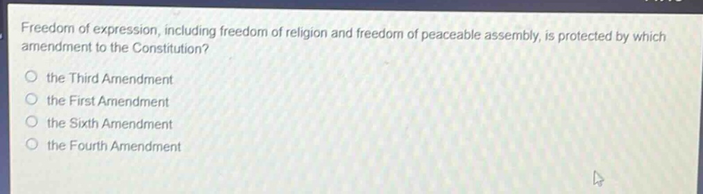 freedom of expression, including freedom of religion and freedom of peaceable assembly, is protected by which amendment to the constitution?\no the third amendment\no the first amendment\no the sixth amendment\no the fourth amendment