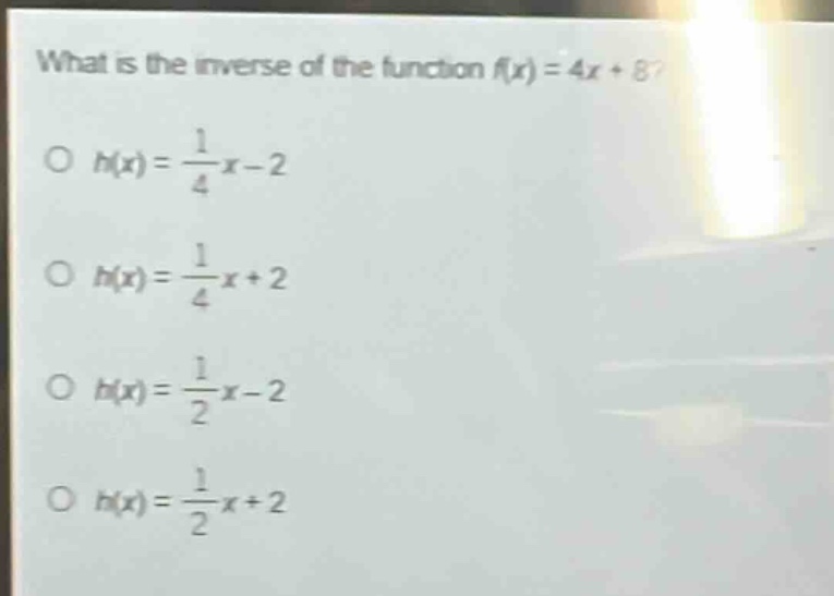 what is the inverse of the function $f(x)=4x + 8$?\n$h(x)=\frac{1}{4}x - 2$\n$h(x)=\frac{1}{4}x + 2$\n$h(x)=\frac{1}{2}x - 2$\n$h(x)=\frac{1}{2}x + 2$