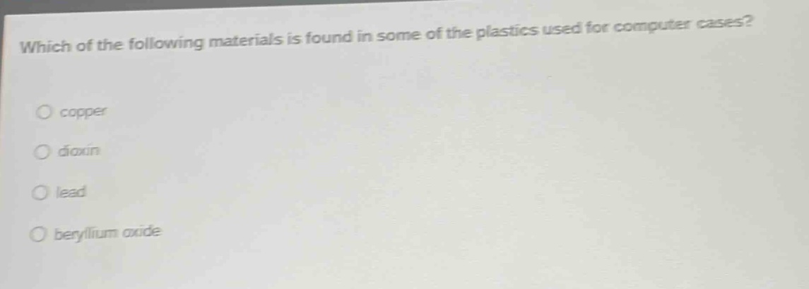 which of the following materials is found in some of the plastics used for computer cases?\ncopper\ndioxin\nlead\nberyllium oxide
