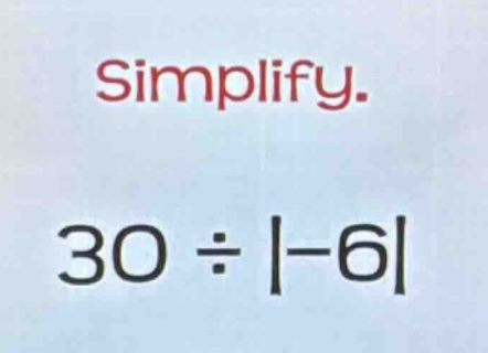 simplify.\n30 ÷ |-6|