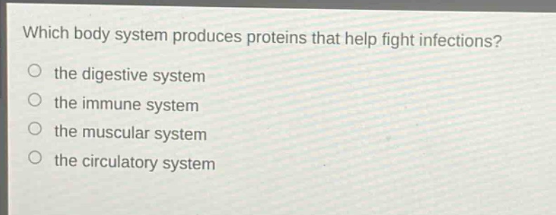 which body system produces proteins that help fight infections?\no the digestive system\no the immune system\no the muscular system\no the circulatory system