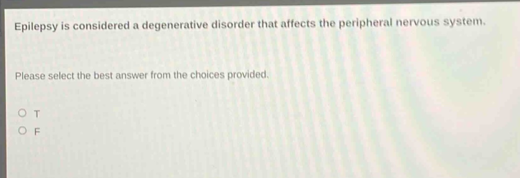 epilepsy is considered a degenerative disorder that affects the peripheral nervous system. please select the best answer from the choices provided. o t o f