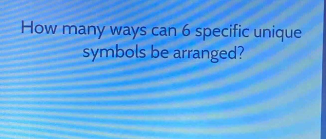 how many ways can 6 specific unique symbols be arranged?