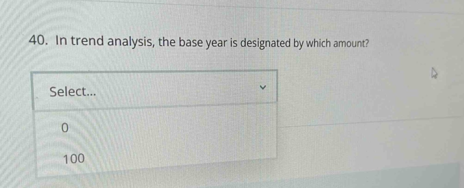 40. in trend analysis, the base year is designated by which amount? select... 0 100