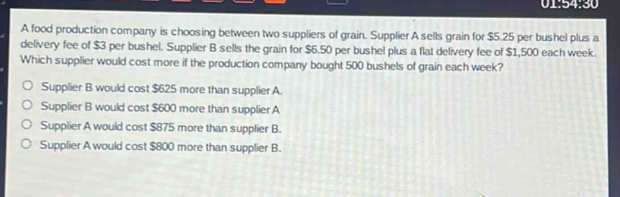 a food production company is choosing between two suppliers of grain. supplier a sells grain for $5.25 per bushel plus a delivery fee of $3 per bushel. supplier b sells the grain for $6.50 per bushel plus a flat delivery fee of $1,500 each week. which supplier would cost more if the production company bought 500 bushels of grain each week?\nsupplier b would cost $625 more than supplier a.\nsupplier b would cost $600 more than supplier a\nsupplier a would cost $875 more than supplier b.\nsupplier a would cost $800 more than supplier b.
