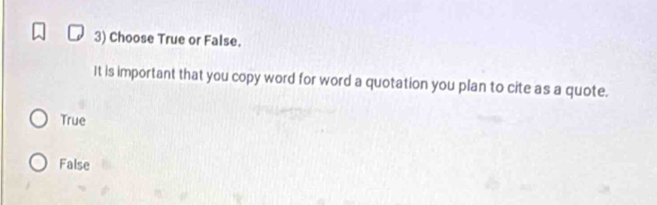 3) choose true or false. it is important that you copy word for word a quotation you plan to cite as a quote. true false