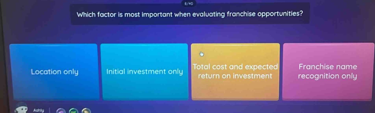 which factor is most important when evaluating franchise opportunities? location only initial investment only total cost and expected return on investment franchise name recognition only
