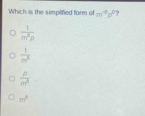 which is the simplified form of $m^{-8}p^{0}$?\n$\frac{1}{m^{8}p}$\n$\frac{1}{m^{8}}$\n$\frac{p}{m^{8}}$\n$m^{8}$
