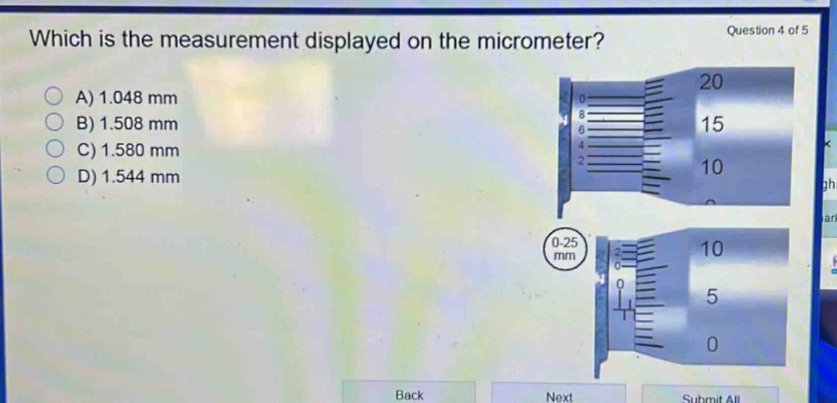 which is the measurement displayed on the micrometer? question 4 of 5 a) 1.048 mm b) 1.508 mm c) 1.580 mm d) 1.544 mm 0 - 25 mm back next submit all