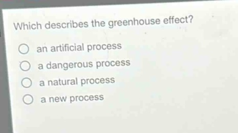 which describes the greenhouse effect?\n○ an artificial process\n○ a dangerous process\n○ a natural process\n○ a new process