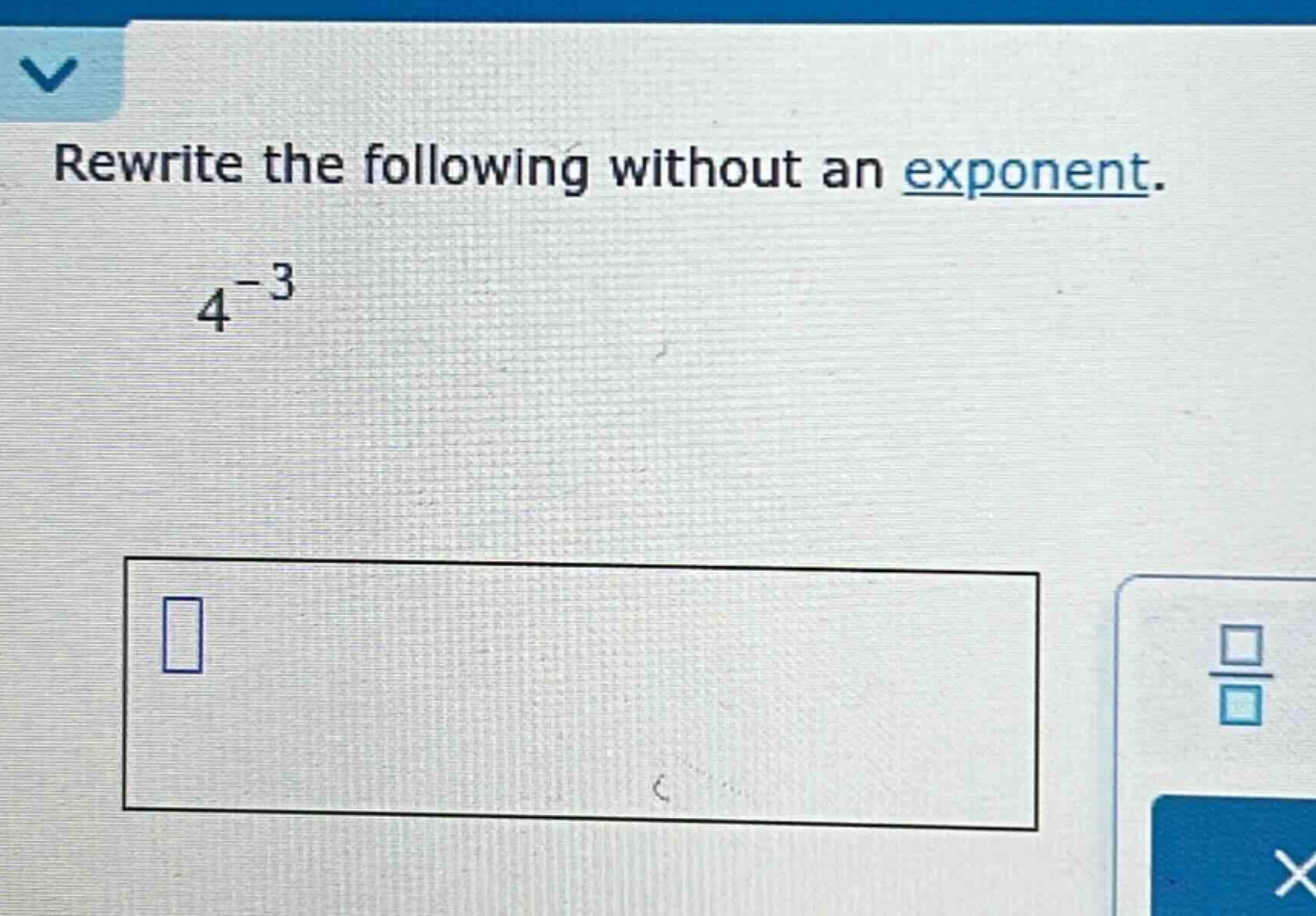 rewrite the following without an exponent.\n4^{-3}