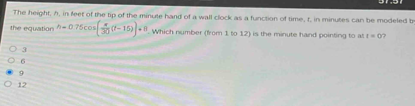 the height, h, in feet of the tip of the minute hand of a wall clock as a function of time, t, in minutes can be modeled by the equation (h = 0.75cosleft(\frac{pi}{30}(t - 15)\right)+8). which number (from 1 to 12) is the minute hand pointing to at (t = 0)?\n3\n6\n9\n12