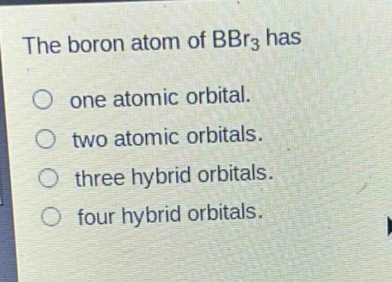 the boron atom of bbr₃ has\no one atomic orbital.\no two atomic orbitals.\no three hybrid orbitals.\no four hybrid orbitals.