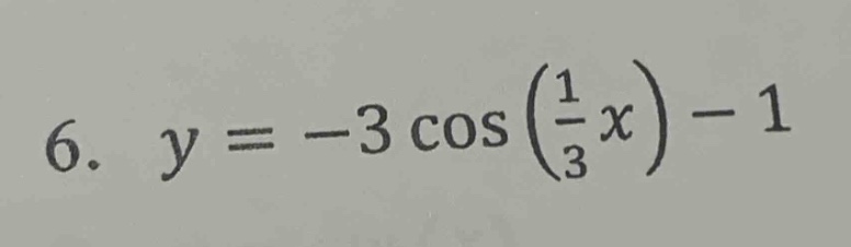 6. $y = -3cos(\frac{1}{3}x)-1$
