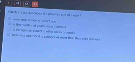 which phrase describes the absolute age of a rock?\ndoes not provide an exact age\nis the number of years since it formed\nis the age compared to other rocks around it\nindicates whether it is younger or older than the rocks above it