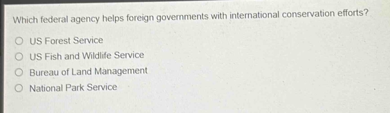 which federal agency helps foreign governments with international conservation efforts?\no us forest service\no us fish and wildlife service\no bureau of land management\no national park service