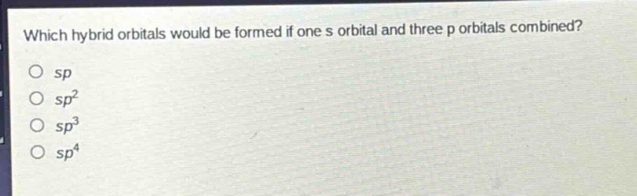 which hybrid orbitals would be formed if one s orbital and three p orbitals combined?\no sp\no sp²\no sp³\no sp⁴