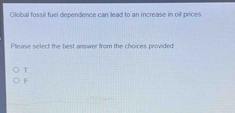 global fossil fuel dependence can lead to an increase in oil prices. please select the best answer from the choices provided\no t\no f