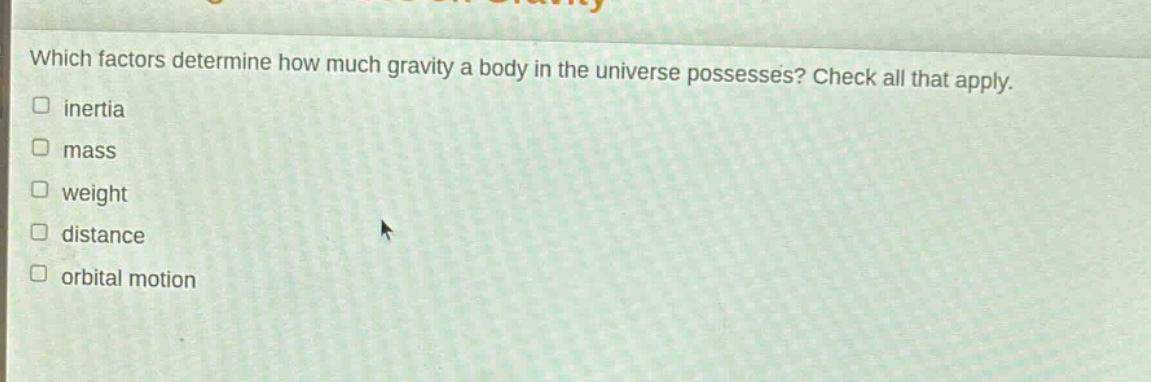 which factors determine how much gravity a body in the universe possesses? check all that apply.\n□ inertia\n□ mass\n□ weight\n□ distance\n□ orbital motion