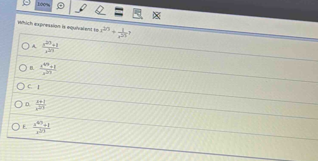 which expression is equivalent to $x^{2/3}+\frac{1}{x^{2/3}}$?\na. $\frac{x^{2/3}+1}{x^{2/3}}$\nb. $\frac{x^{4/9}+1}{x^{2/3}}$\nc. 1\nd. $\frac{x + 1}{x^{2/3}}$\ne. $\frac{x^{4/3}+1}{x^{2/3}}$