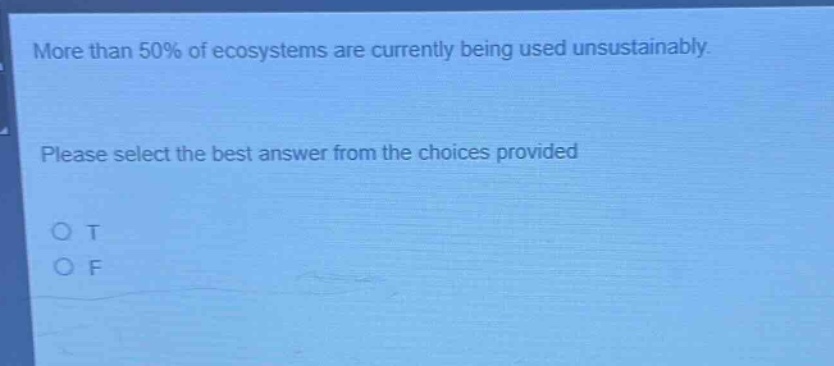 more than 50% of ecosystems are currently being used unsustainably. please select the best answer from the choices provided. o t o f