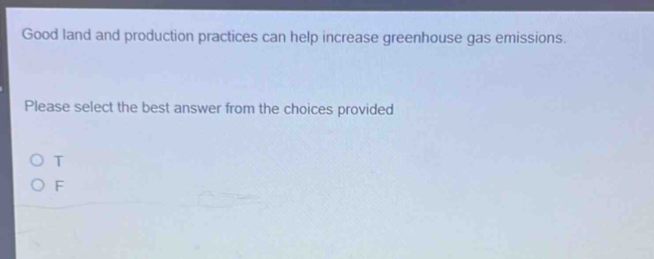 good land and production practices can help increase greenhouse gas emissions. please select the best answer from the choices provided. o t o f