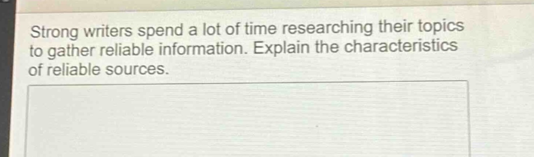 strong writers spend a lot of time researching their topics to gather reliable information. explain the characteristics of reliable sources.