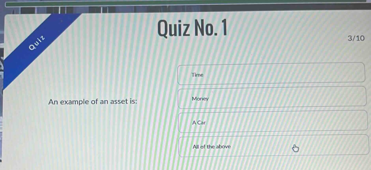 quiz no. 1\n3/10\nan example of an asset is:\ntime\nmoney\na car\nall of the above