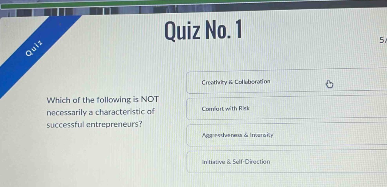 quiz no. 1\nwhich of the following is not necessarily a characteristic of successful entrepreneurs?\ncreativity & collaboration\ncomfort with risk\naggressiveness & intensity\ninitiative & self - direction