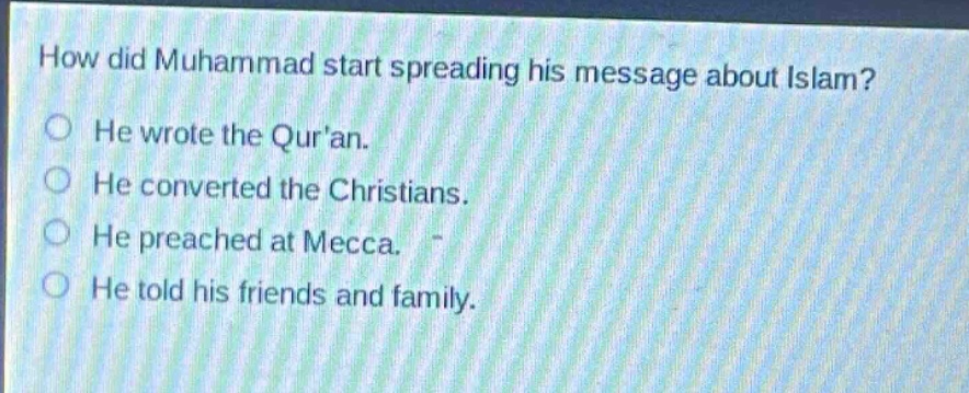 how did muhammad start spreading his message about islam?\nhe wrote the quran.\nhe converted the christians.\nhe preached at mecca.\nhe told his friends and family.