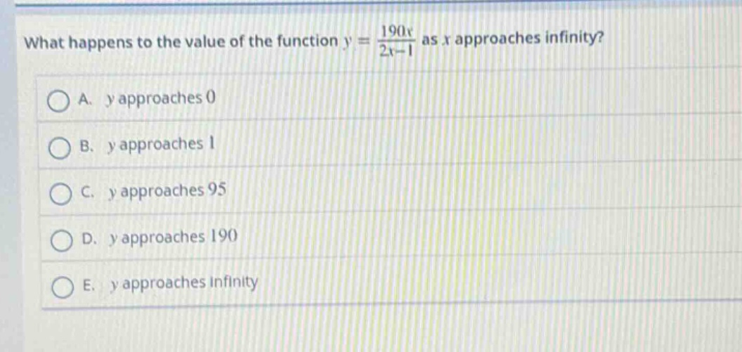 what happens to the value of the function $y = \\frac{190x}{2x - 1}$ as $x$ approaches infinity?\na. $y$ approaches 0\nb. $y$ approaches 1\nc. $y$ approaches 95\nd. $y$ approaches 190\ne. $y$ approaches infinity